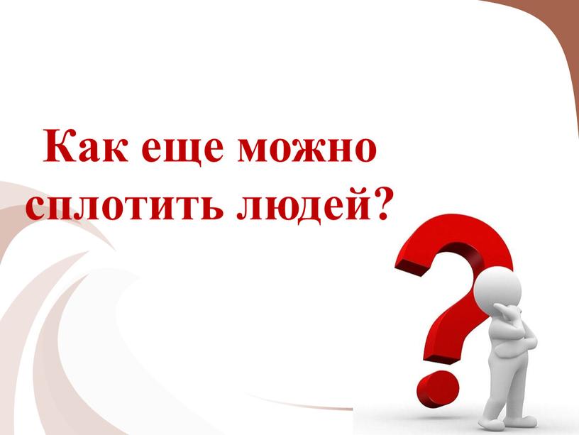 Как еще можно сплотить людей?