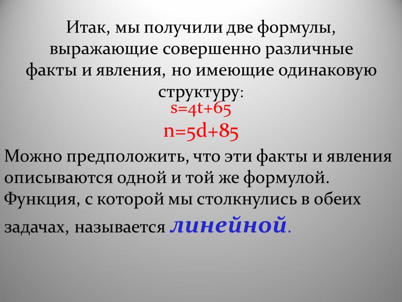 Итак, мы получили две формулы, выражающие совершенно различные факты и явления, но имеющие одинаковую структуру: s=4t+65 n=5d+85