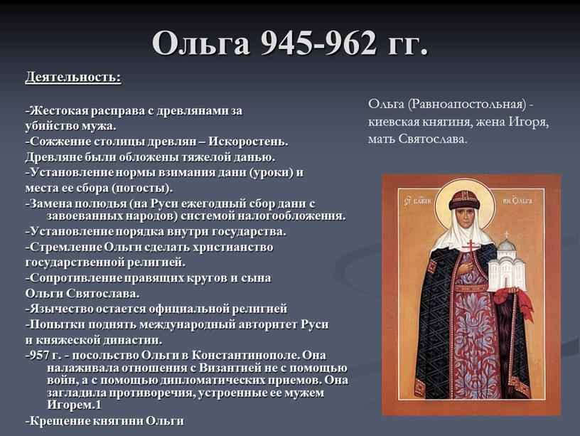 Ольга 945-962 гг. Деятельность: -Жестокая расправа с древлянами за убийство мужа