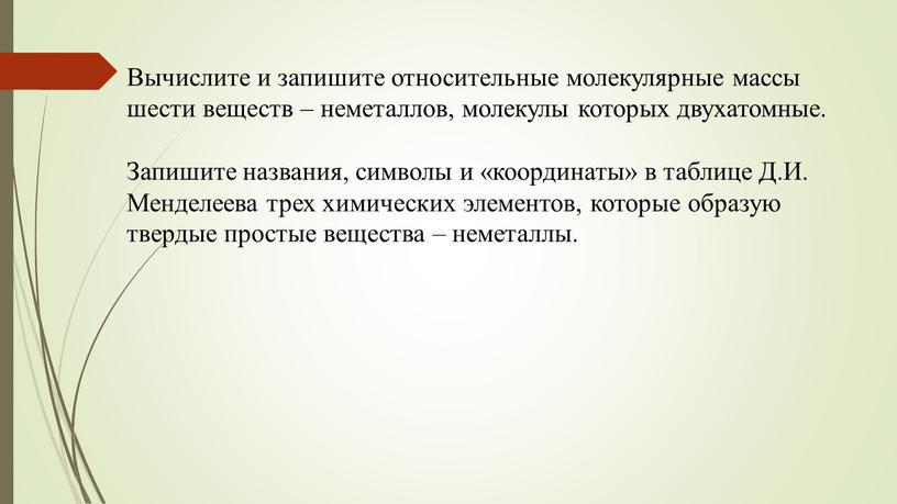 Вычислите и запишите относительные молекулярные массы шести веществ – неметаллов, молекулы которых двухатомные