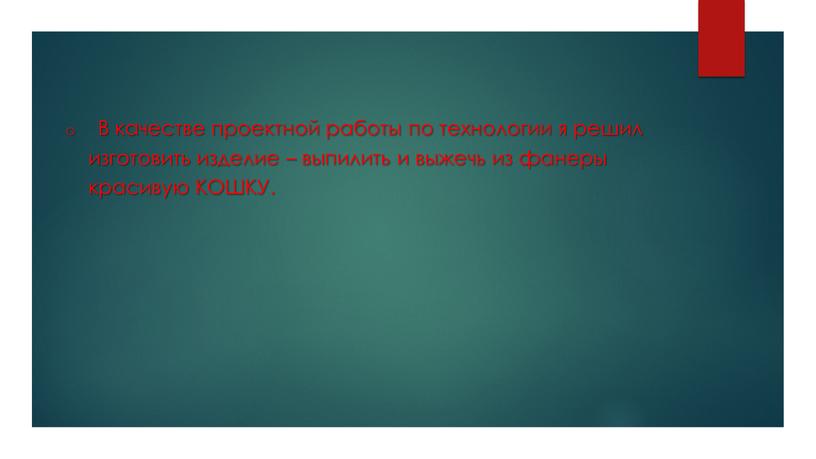 В качестве проектной работы по технологии я решил изготовить изделие – выпилить и выжечь из фанеры красивую