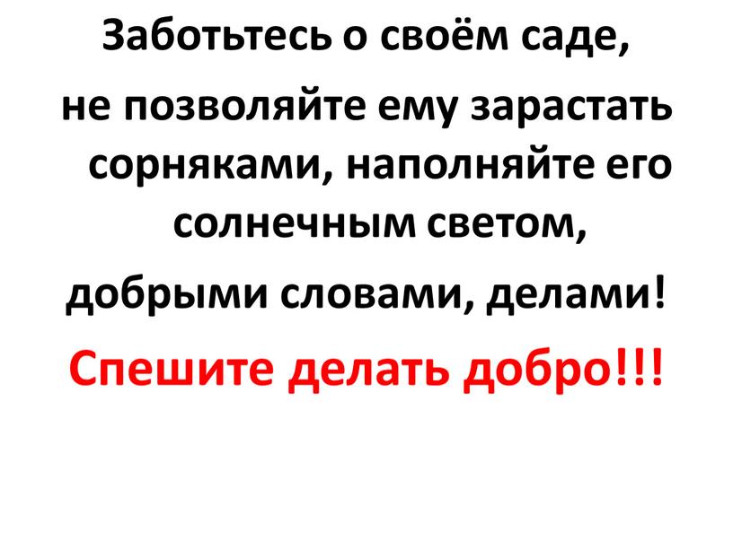 Заботьтесь о своём саде, не позволяйте ему зарастать сорняками, наполняйте его солнечным светом, добрыми словами, делами!