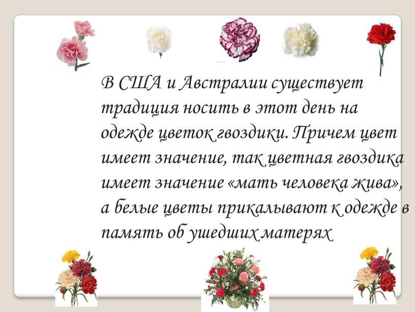 В США и Австралии существует традиция носить в этот день на одежде цветок гвоздики