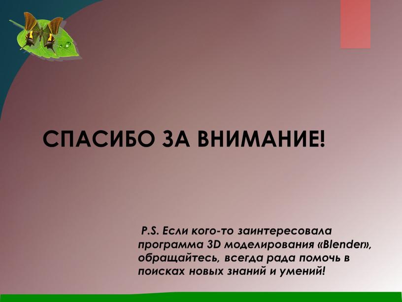 P.S. Если кого-то заинтересовала программа 3D моделирования «Blender», обращайтесь, всегда рада помочь в поисках новых знаний и умений!