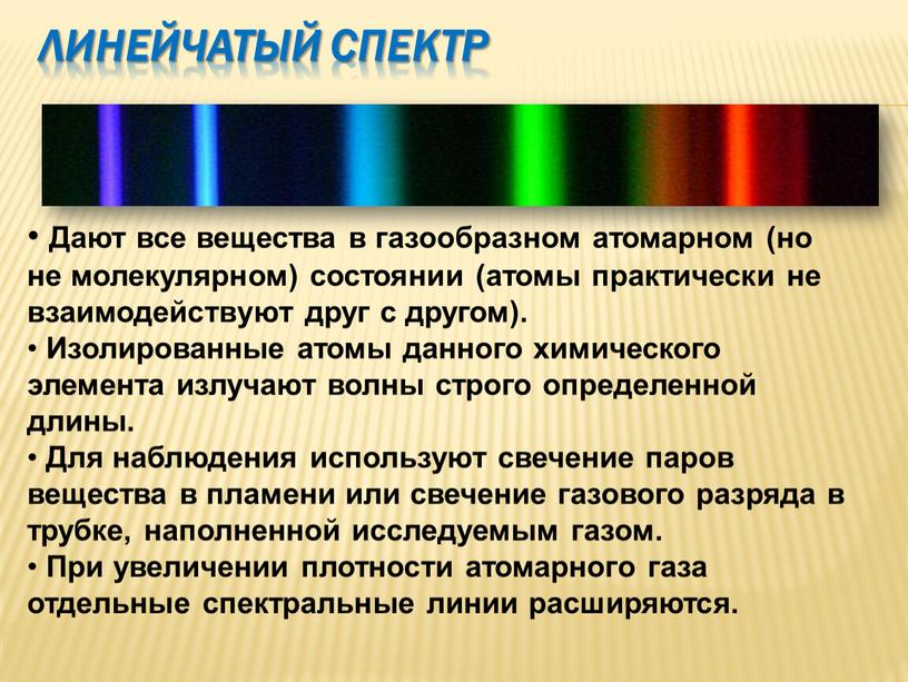 Линейчатый спектр Дают все вещества в газообразном атомарном (но не молекулярном) состоянии (атомы практически не взаимодействуют друг с другом)