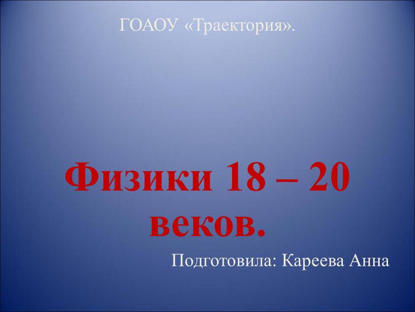 ГОАОУ «Траектория». Физики 18 – 20 веков