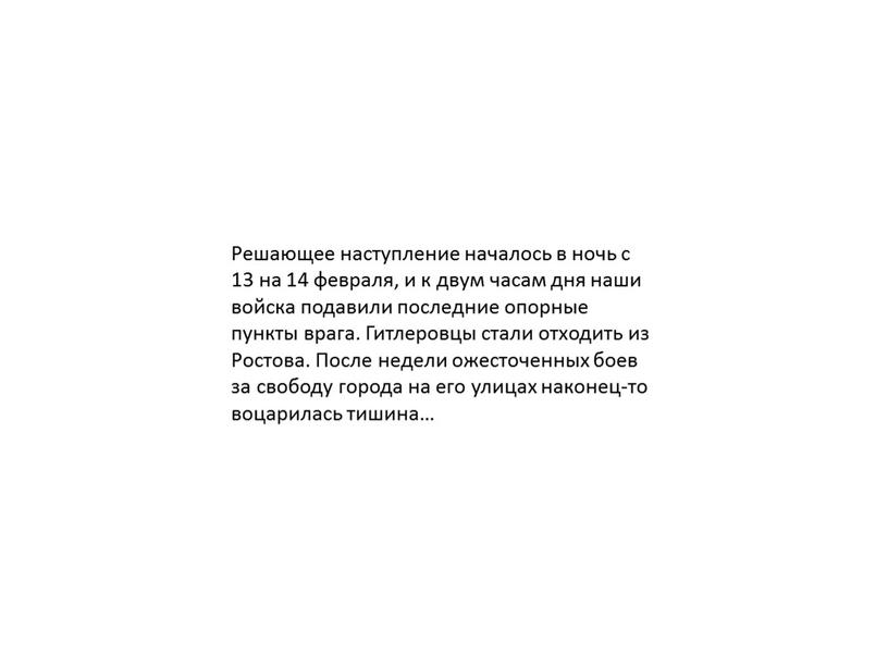 Решающее наступление началось в ночь с 13 на 14 февраля, и к двум часам дня наши войска подавили последние опорные пункты врага