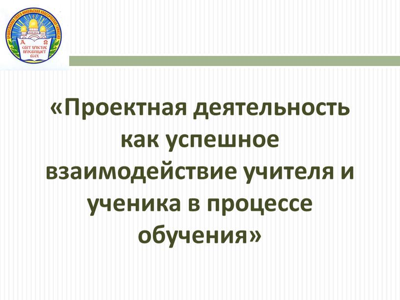 Проектная деятельность как успешное взаимодействие учителя и ученика в процессе обучения»