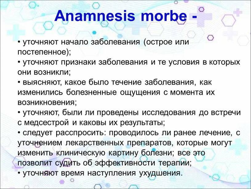 Anamnesis morbe - • уточняют начало заболевания (острое или постепенное); • уточняют признаки заболевания и те условия в которых они возникли; • выясняют, какое было…