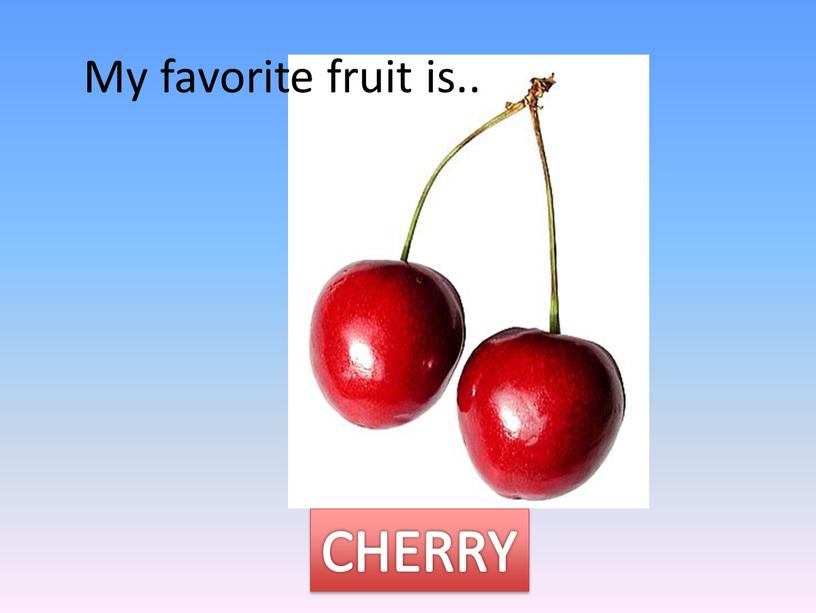 My favorite fruit is.. CHERRY