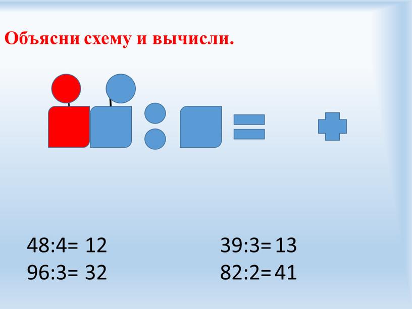 Объясни схему и вычисли. 48:4= 96:3= 39:3= 82:2= 12 32 13 41