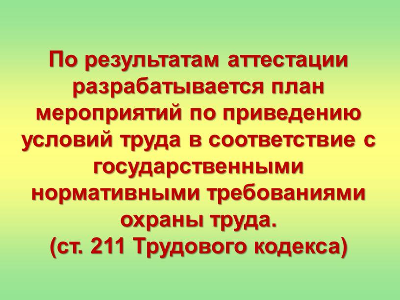 По результатам аттестации разрабатывается план мероприятий по приведению условий труда в соответствие с государственными нормативными требованиями охраны труда