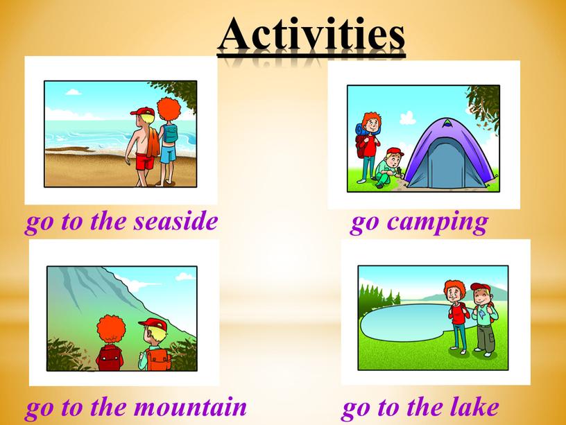 Activities go to the seaside go camping go to the mountain go to the lake