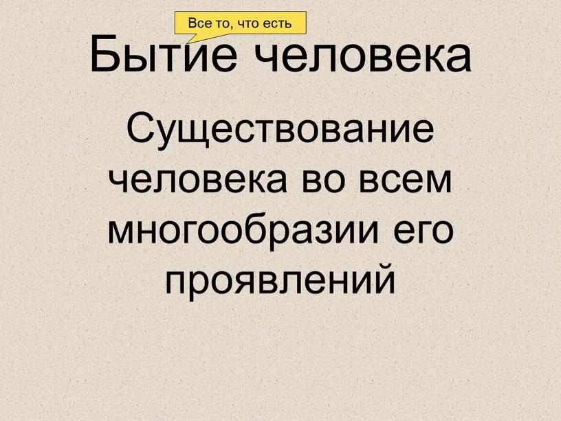 Бытие человека Существование человека во всем многообразии его проявлений