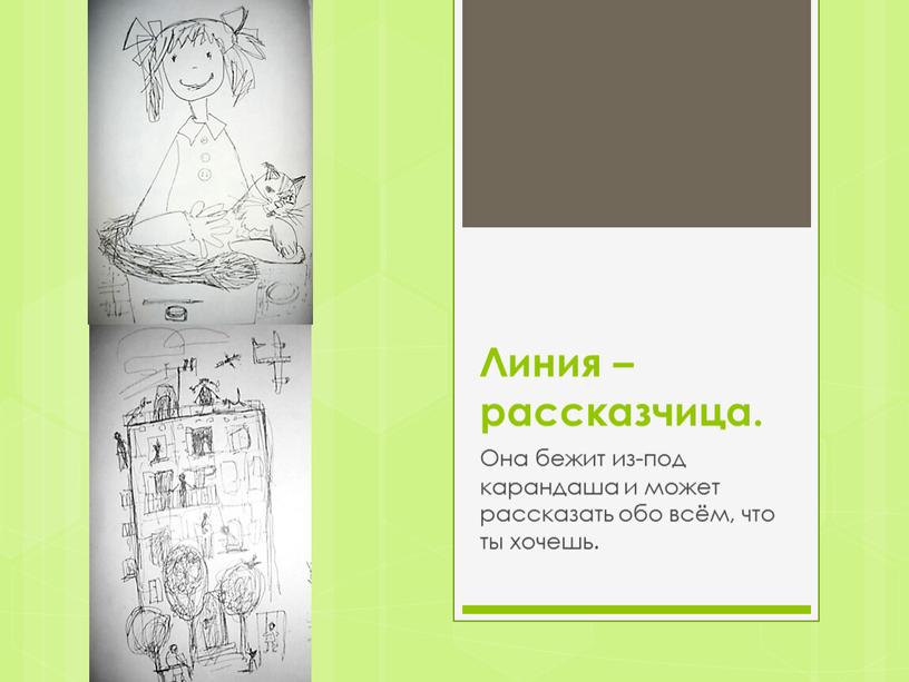 Линия – рассказчица. Она бежит из-под карандаша и может рассказать обо всём, что ты хочешь