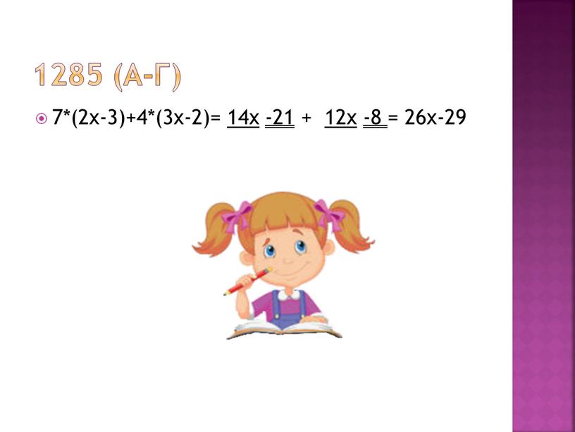 1285 (а-г) 7*(2x-3)+4*(3x-2)= 14x -21 + 12x -8 = 26x-29