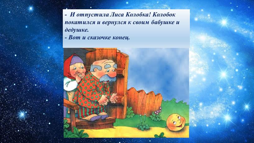 И отпустила Лиса Колобка! Колобок покатился и вернулся к своим бабушке и дедушке