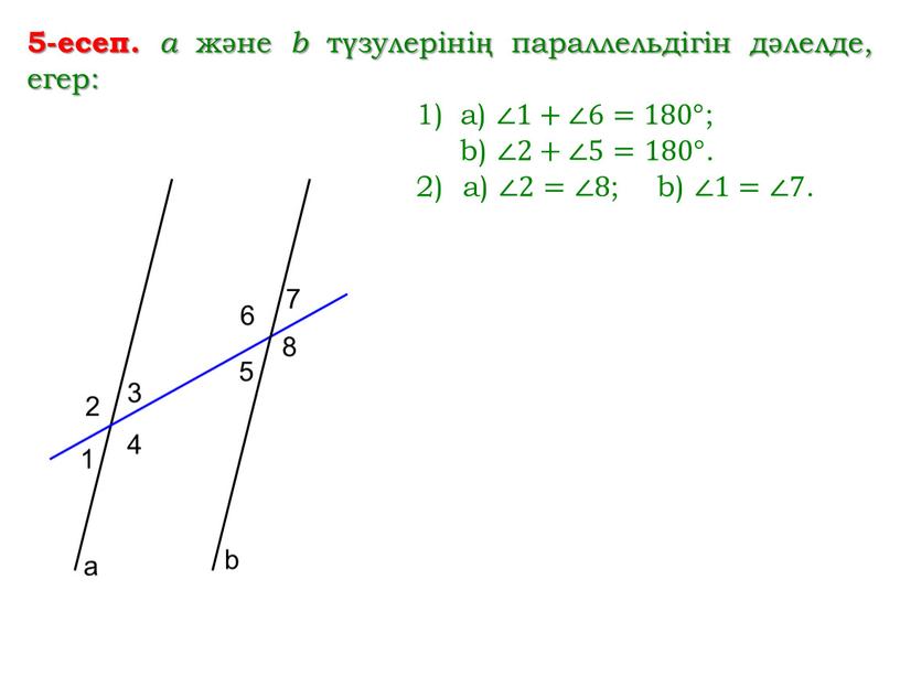 5-есеп. a және b түзулерінің параллельдігін дәлелде, егер: a) ∠1+∠6=180° ; b) ∠2+∠5=180° . 2) a) ∠2=∠8 ; b) ∠1=∠7 . 1 2 3 4…