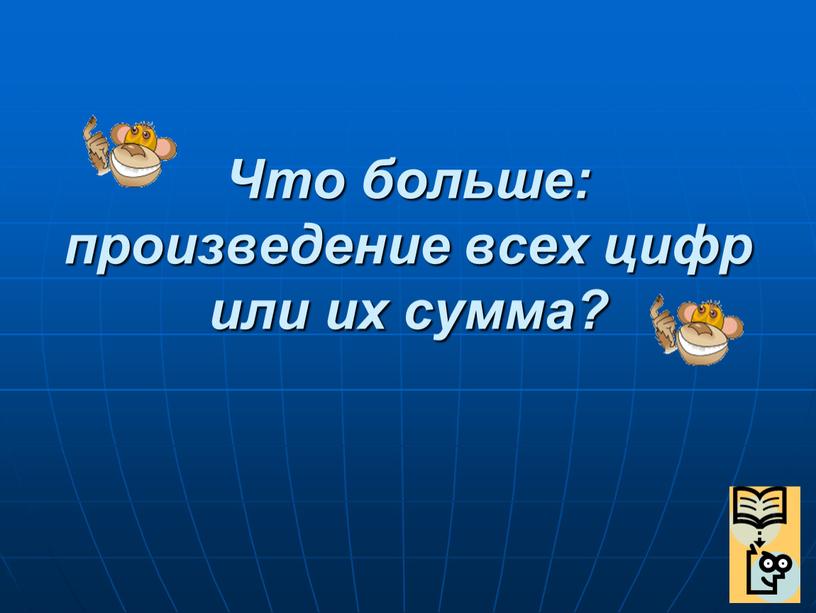 Что больше: произведение всех цифр или их сумма?