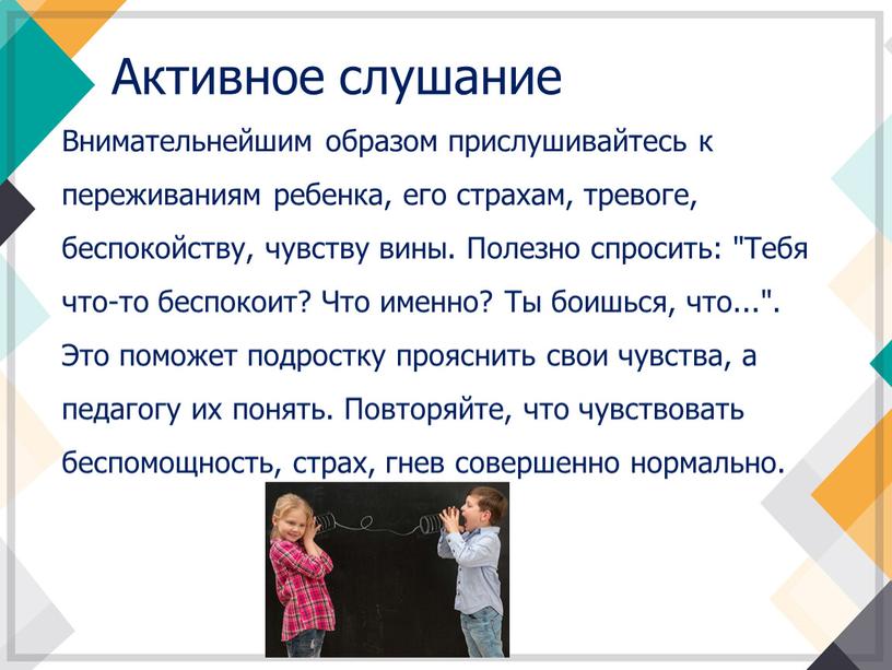 Активное слушание Внимательнейшим образом прислушивайтесь к переживаниям ребенка, его страхам, тревоге, беспокойству, чувству вины