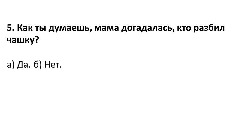 Как ты думаешь, мама догадалась, кто разбил чашку? а)