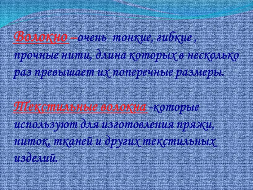 Волокно –очень тонкие, гибкие , прочные нити, длина которых в несколько раз превышает их поперечные размеры