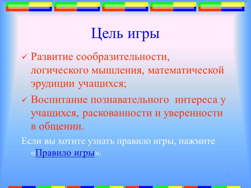 Цель игры Развитие сообразительности, логического мышления, математической эрудиции учащихся;