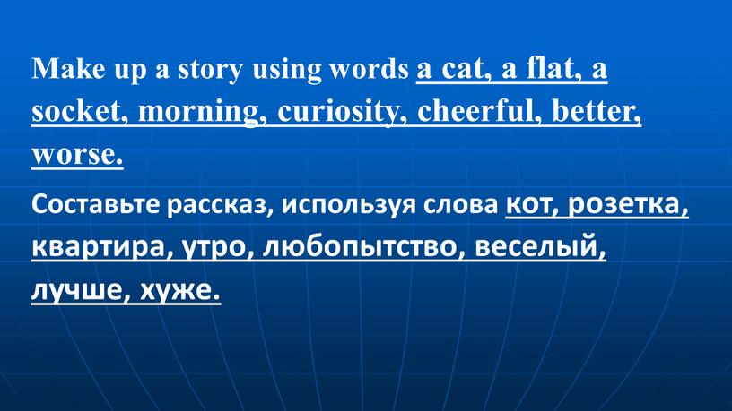 Make up a story using words a cat, a flat, a socket, morning, curiosity, cheerful, better, worse