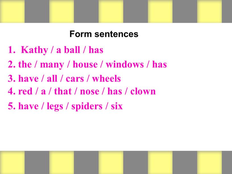 Form sentences 1. Kathy / a ball / has 2