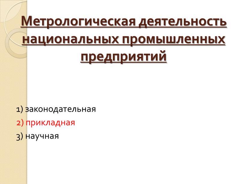 Метрологическая деятельность национальных промышленных предприятий 1) законодательная 2) прикладная 3) научная