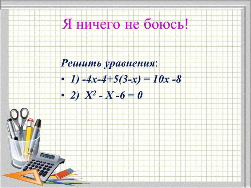 Я ничего не боюсь! Решить уравнения : 1) -4х-4+5(3-х) = 10х -8 2)