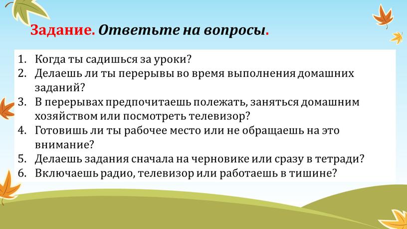 Когда ты садишься за уроки? Делаешь ли ты пере­рывы во время выполнения домашних заданий?