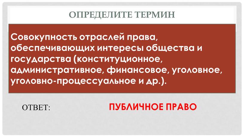 Определите термин Совокупность отраслей права, обеспечивающих интересы общества и государства (конституционное, административное, финансовое, уголовное, уголовно-процессуальное и др