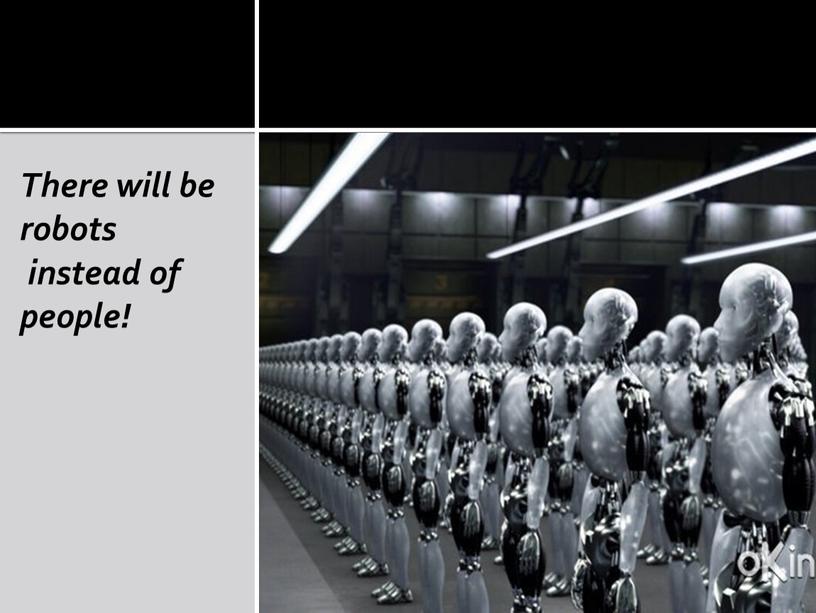 There will be robots instead of people!