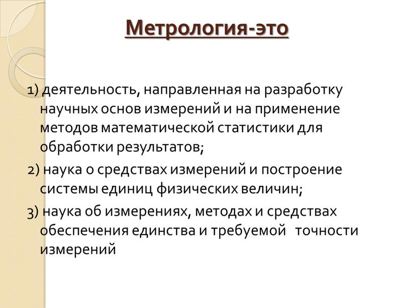 Метрология-это 1) деятельность, направленная на разработку научных основ измерений и на применение методов математической статистики для обработки результатов; 2) наука о средствах измерений и построение…