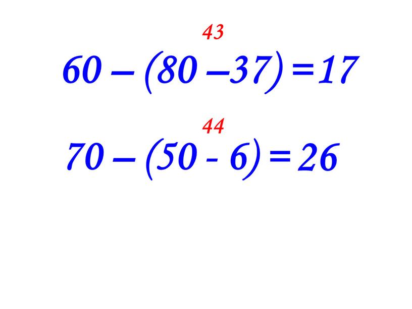 60 – (80 –37) = 43 70 – (50 - 6) = 44 17 26