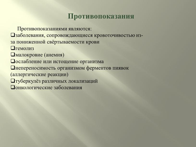 Противопоказания Противопоказаниями являются: заболевания, сопровождающиеся кровоточивостью из-за пониженной свёртываемости крови гемолиз малокровие (анемия) ослабление или истощение организма непереносимость организмом ферментов пиявок (аллергические реакции) туберкулёз различных…