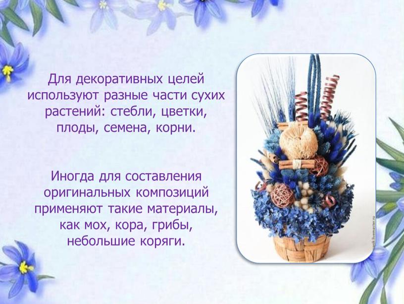 Для декоративных целей используют разные части сухих растений: стебли, цветки, плоды, семена, корни