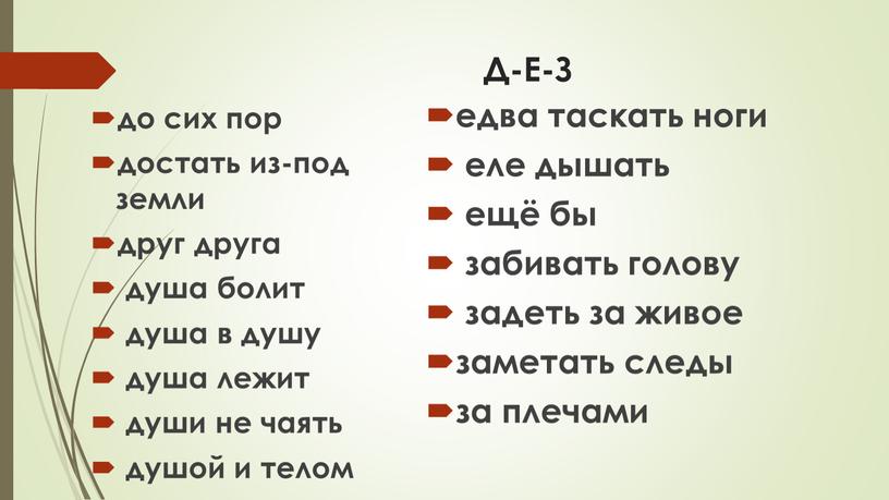 Д-Е-З до сих пор достать из-под земли друг друга душа болит душа в душу душа лежит души не чаять душой и телом едва таскать ноги…