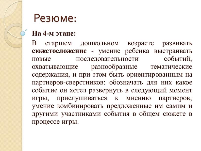 Резюме: На 4-м этапе: В старшем дошкольном возрасте развивать сюжетосложение - умение ребенка выстраивать новые последовательности событий, охватывающие разнообразные тематические содержания, и при этом быть…