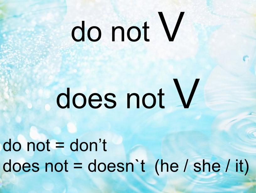 do not = don’t does not = doesn`t (he / she / it) do not V does not V