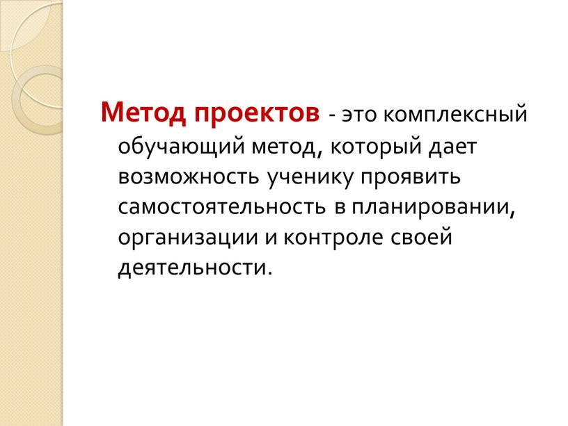 Метод проектов - это комплексный обучающий метод, который дает возможность ученику проявить самостоятельность в планировании, организации и контроле своей деятельности