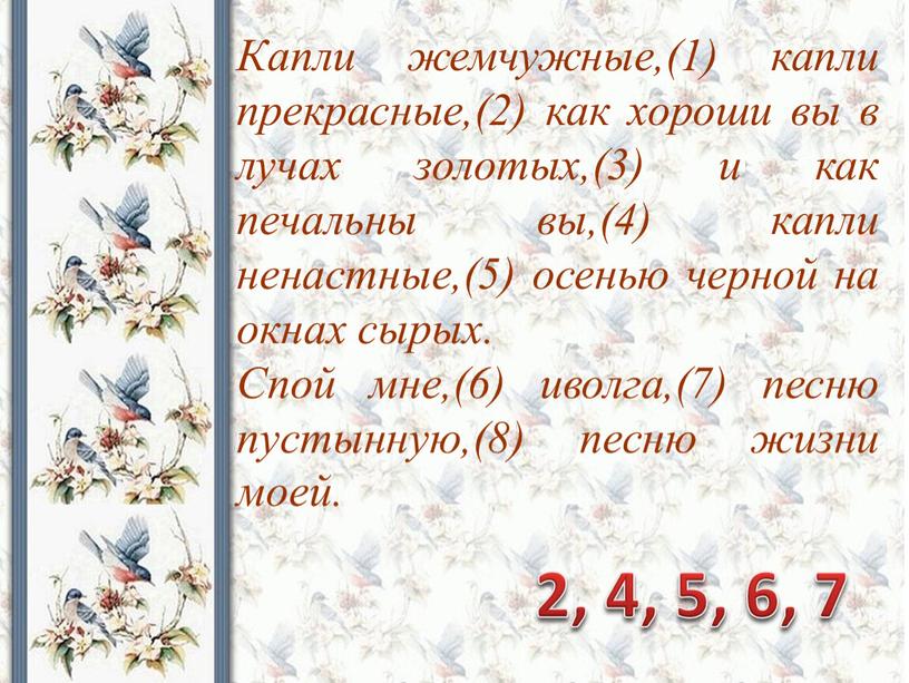 Капли жемчужные,(1) капли прекрасные,(2) как хороши вы в лучах золотых,(3) и как печальны вы,(4) капли ненастные,(5) осенью черной на окнах сырых