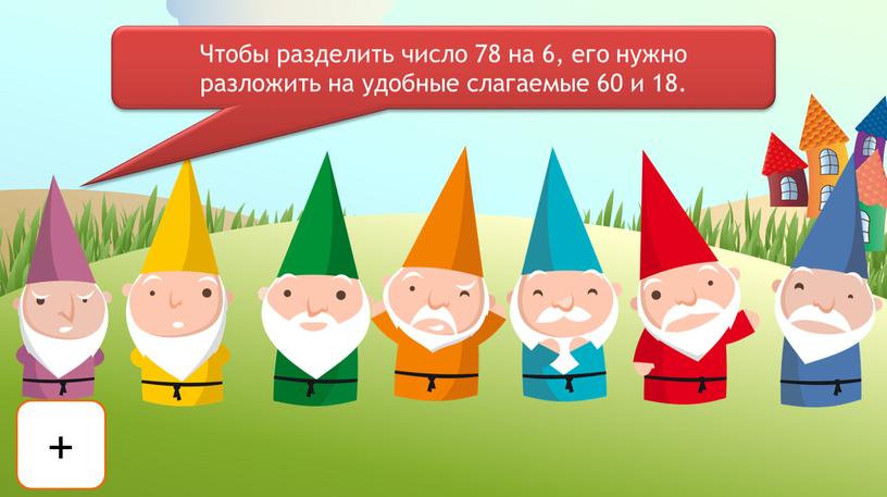 Чтобы разделить число 78 на 6, его нужно разложить на удобные слагаемые 60 и 18