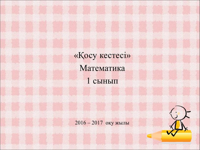 Математика 1 сынып 2016 – 2017 оқу жылы