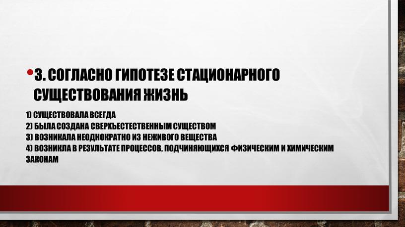 Согласно гипотезе стационарного существования жизнь 1) существовала всегда 2) была создана сверхъестественным существом 3) возникала неоднократно из неживого вещества 4) возникла в результате процессов, подчиняющихся…