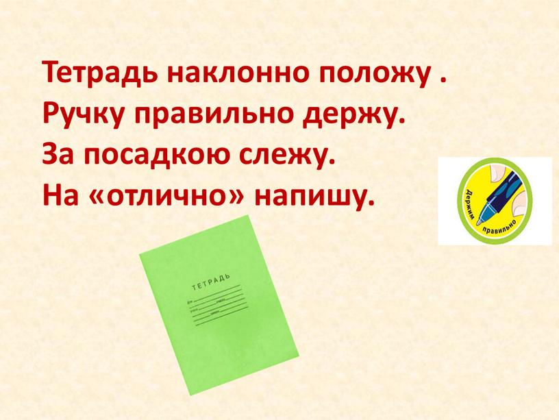 Тетрадь наклонно положу . Ручку правильно держу