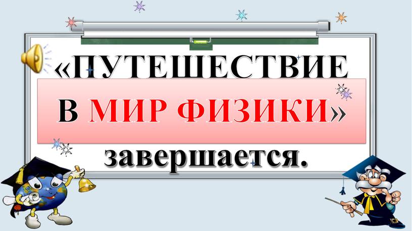 ПУТЕШЕСТВИЕ В МИР ФИЗИКИ» завершается