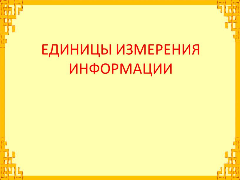 ЕДИНИЦЫ ИЗМЕРЕНИЯ ИНФОРМАЦИИ