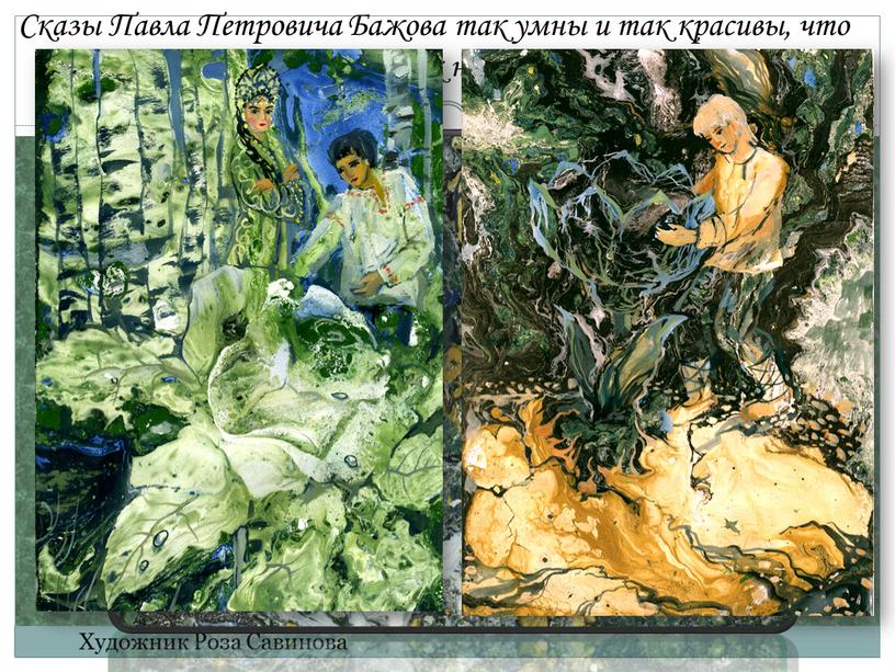 Сказы Павла Петровича Бажова так умны и так красивы, что композиторы сочиняют к ним музыку, художники рисуют картины